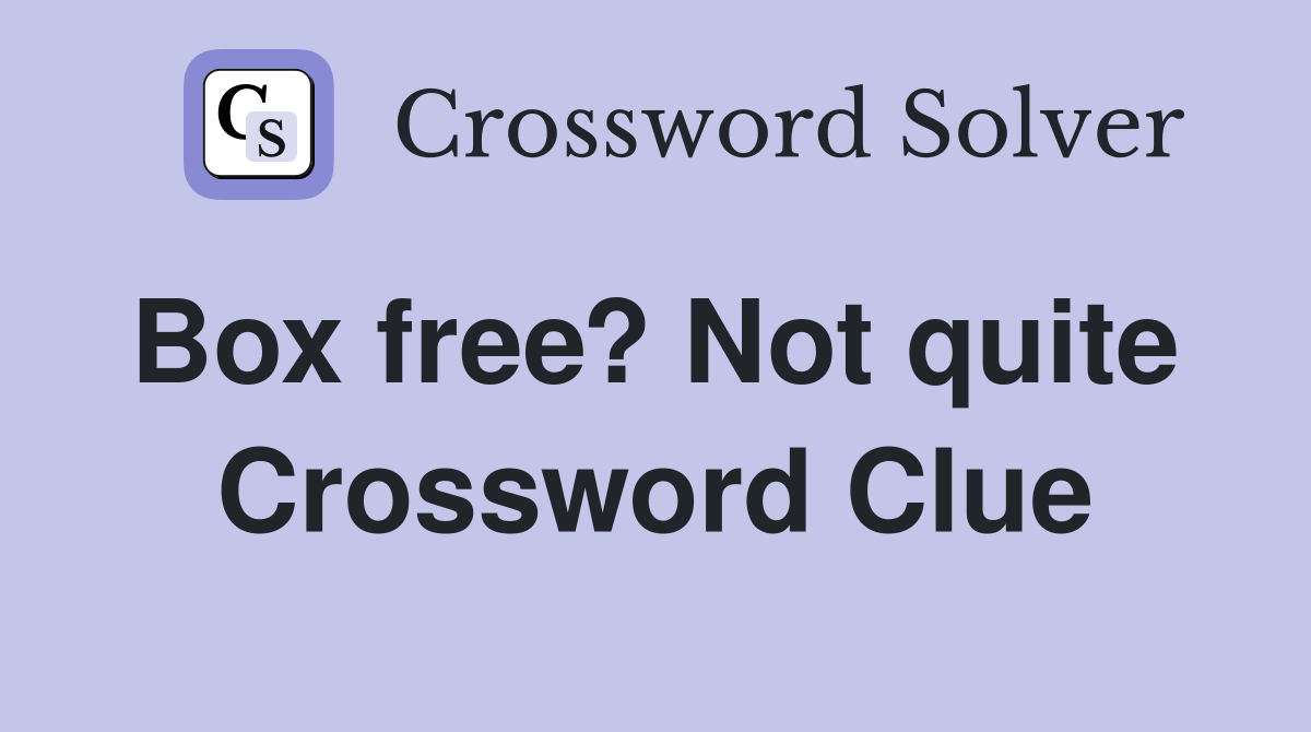 Box free? Not quite  Crossword Clue