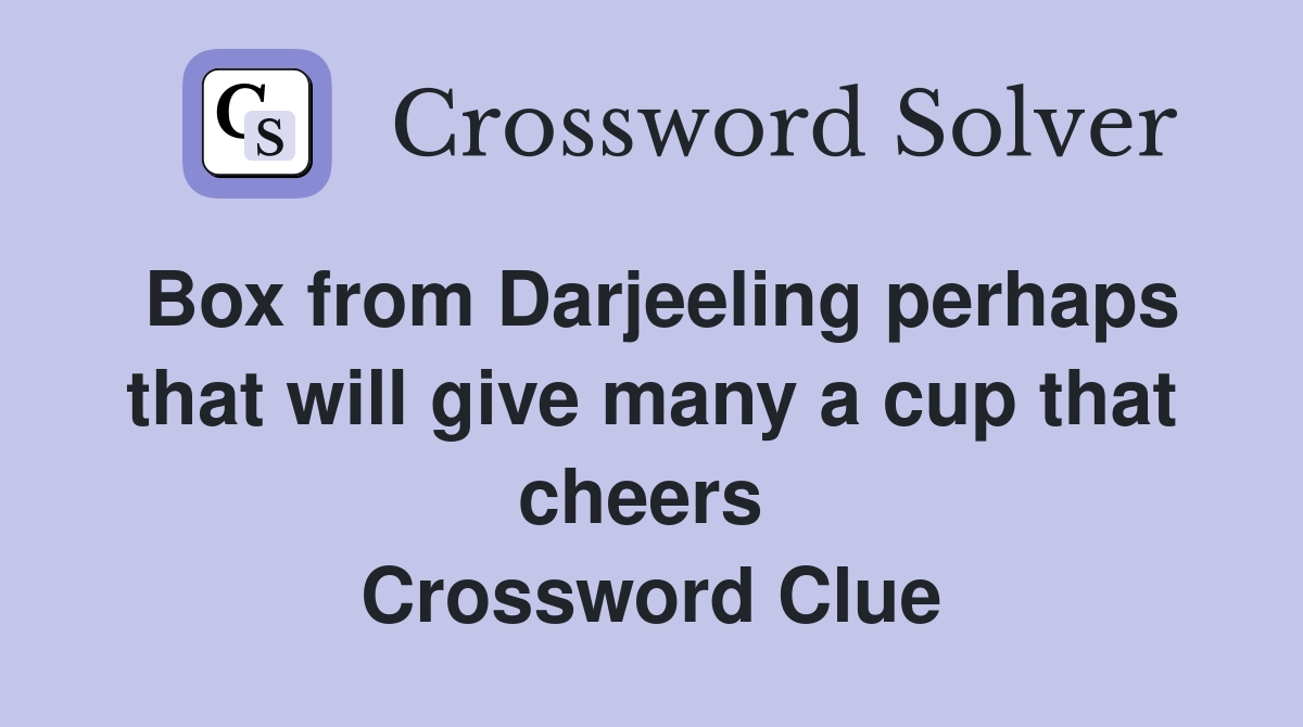 Box from Darjeeling perhaps that will give many a cup that cheers  Crossword Clue
