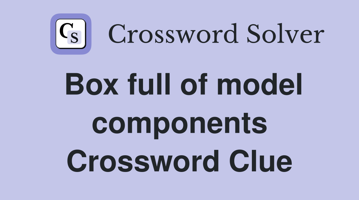 Box full of model components Crossword Clue