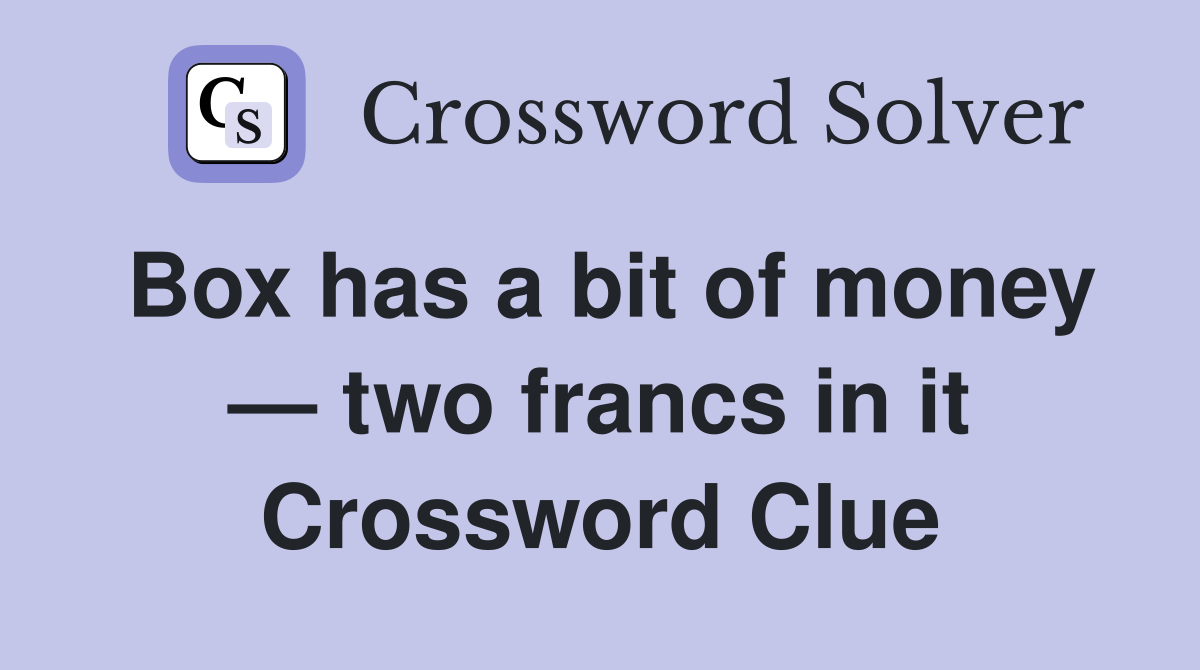 Box has a bit of money — two francs in it Crossword Clue
