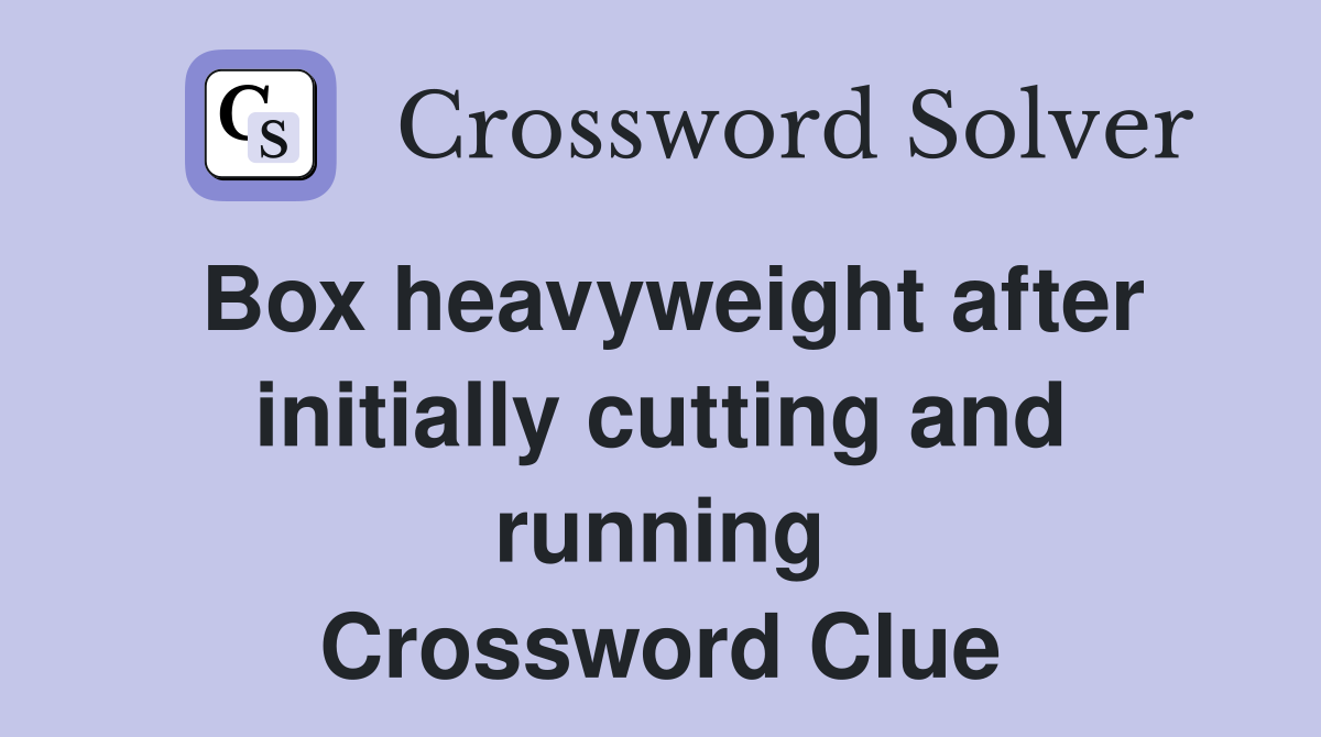 Box heavyweight after initially cutting and running Crossword Clue