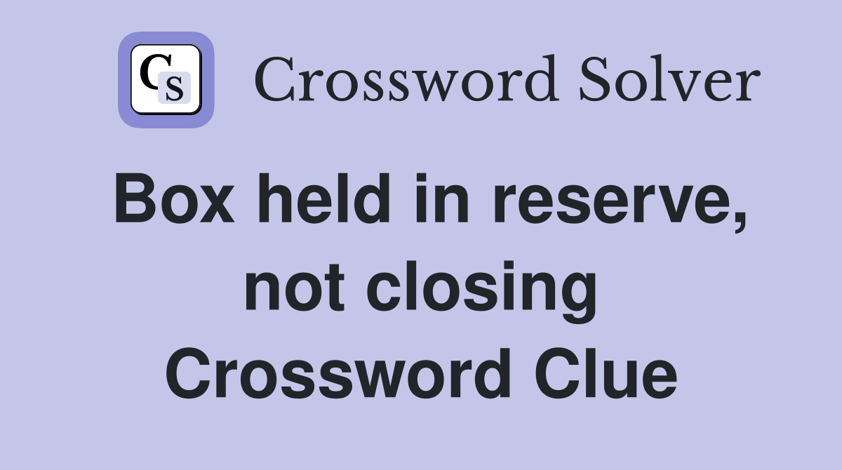 Box held in reserve, not closing Crossword Clue