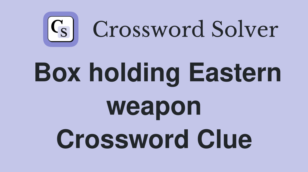 Box holding Eastern weapon Crossword Clue