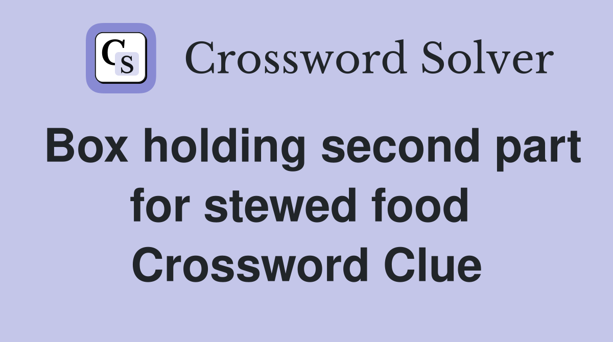 Box holding second part for stewed food  Crossword Clue