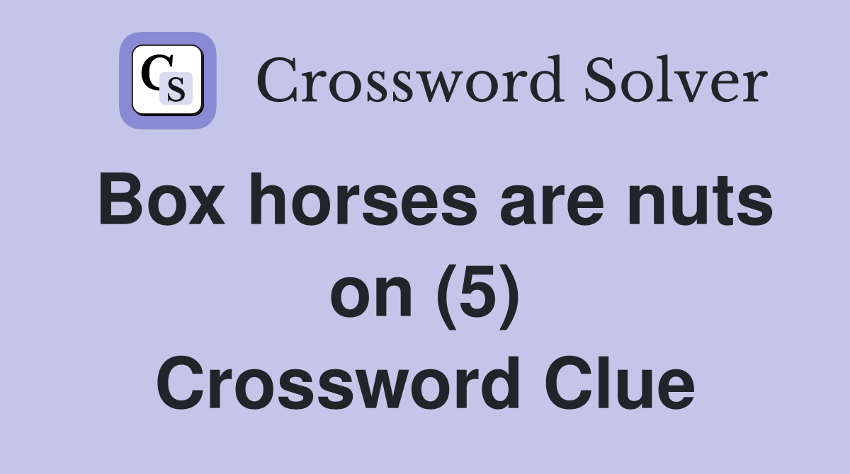 Box horses are nuts on (5) Crossword Clue