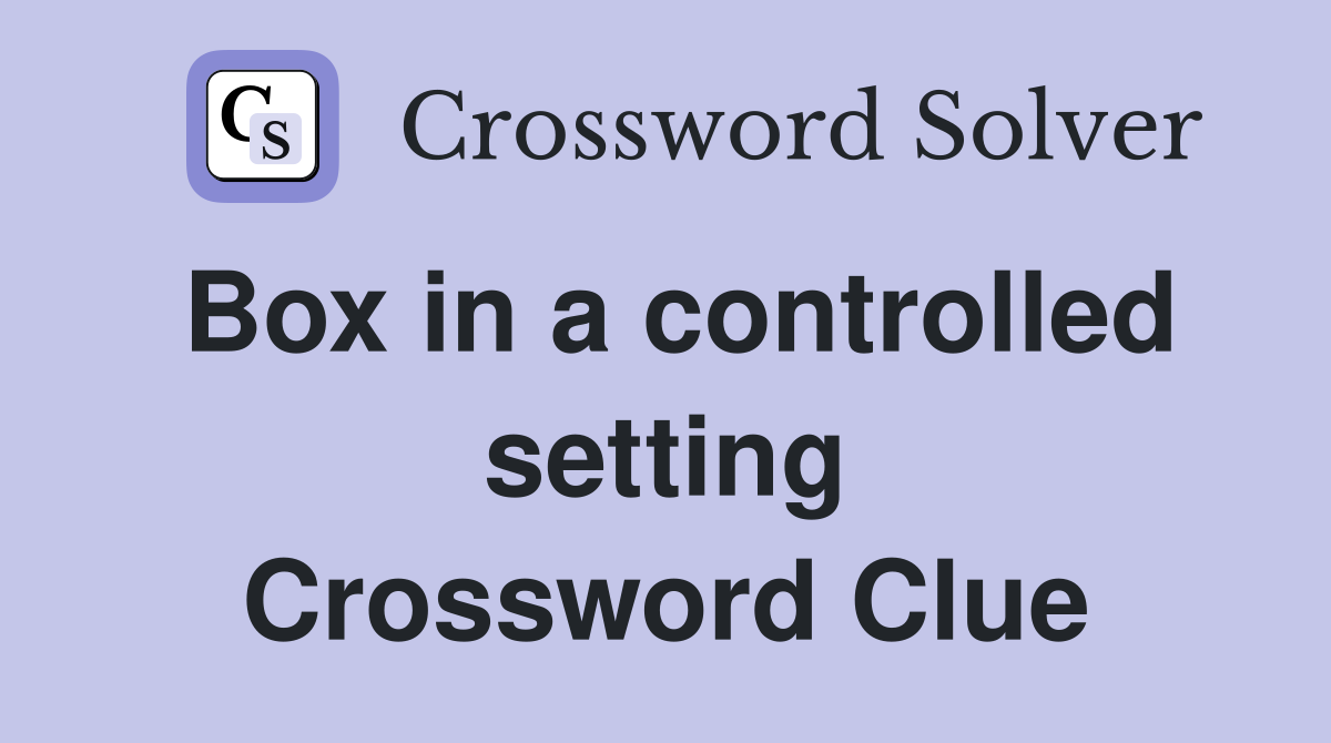 Box in a controlled setting Crossword Clue