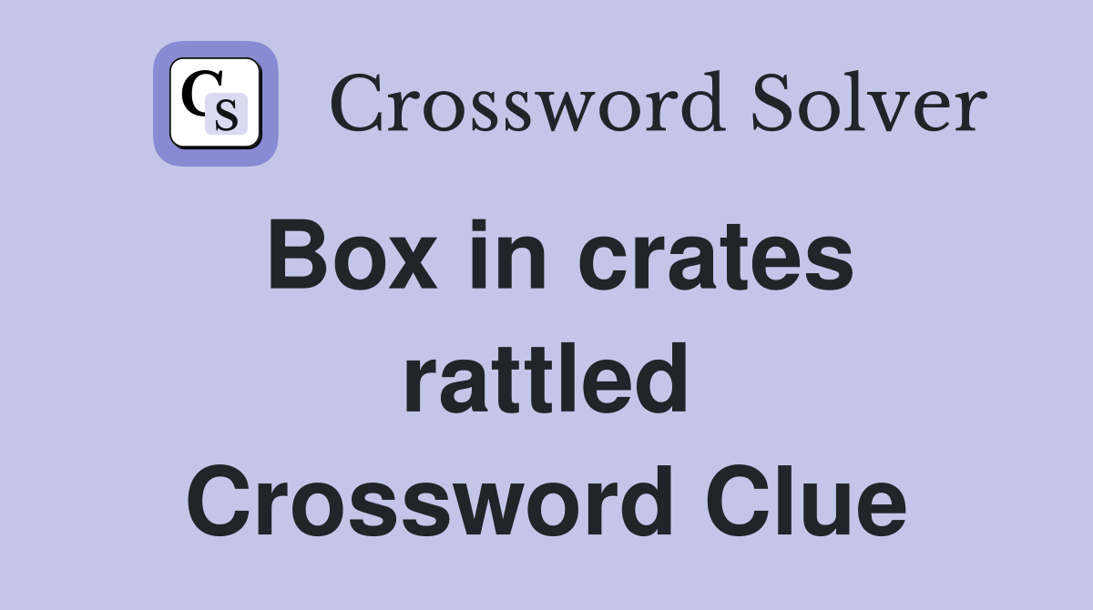 Box in crates rattled Crossword Clue