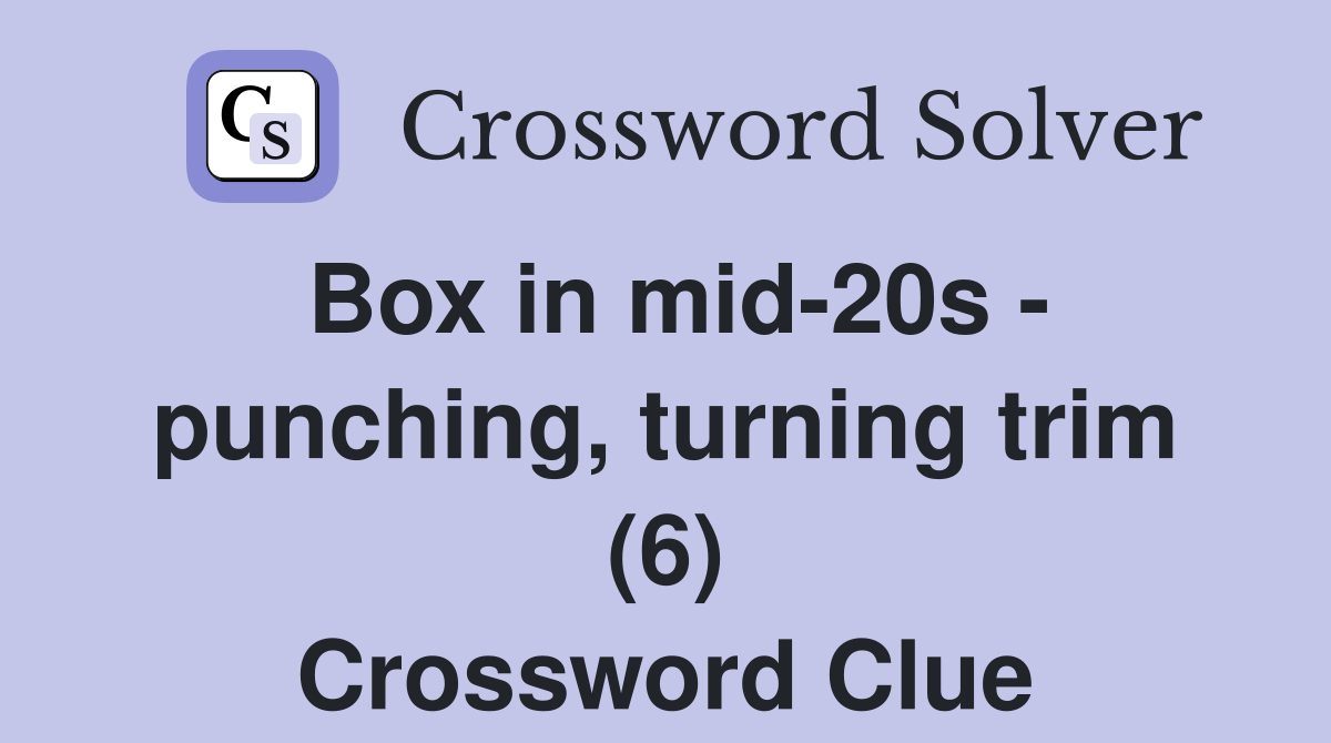 Box in mid-20s - punching, turning trim (6) Crossword Clue