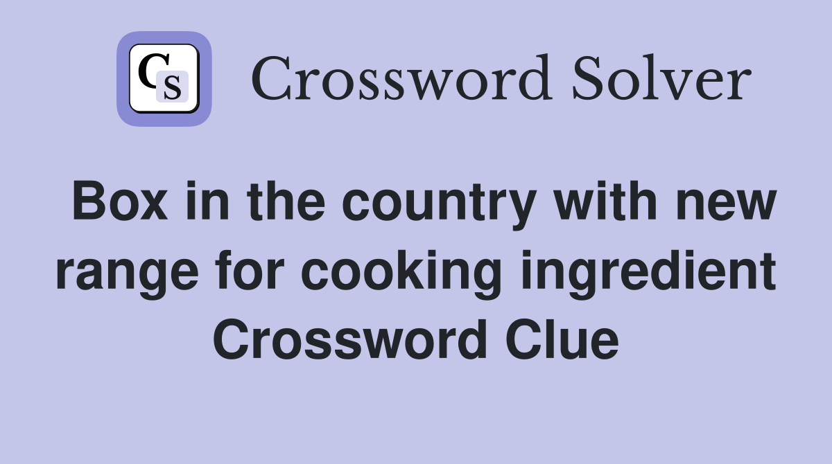 Box in the country with new range for cooking ingredient Crossword Clue