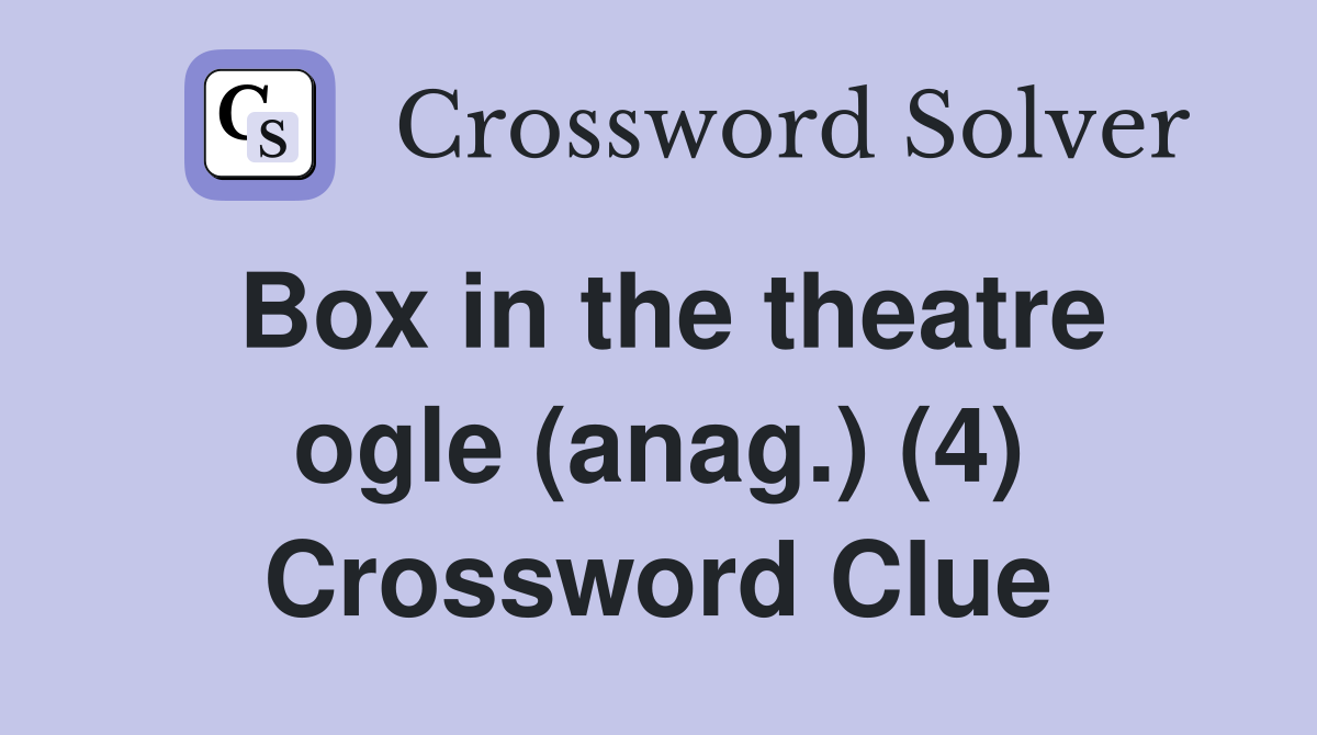 Box in the theatre ogle (anag.) (4) Crossword Clue