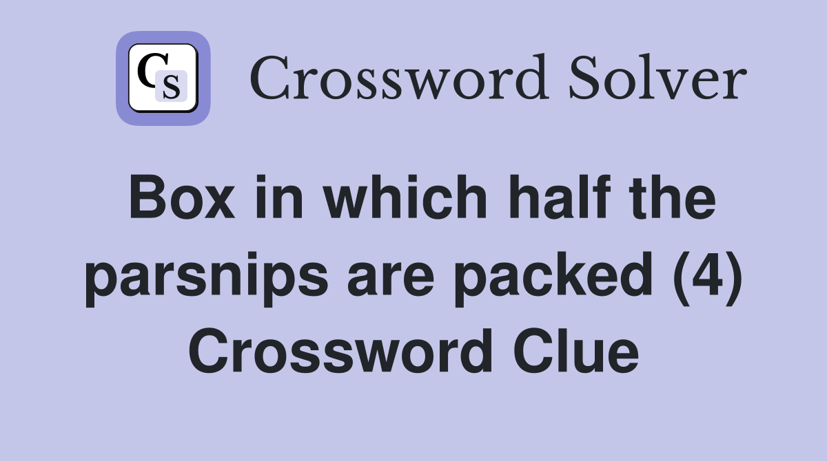 Box in which half the parsnips are packed (4) Crossword Clue