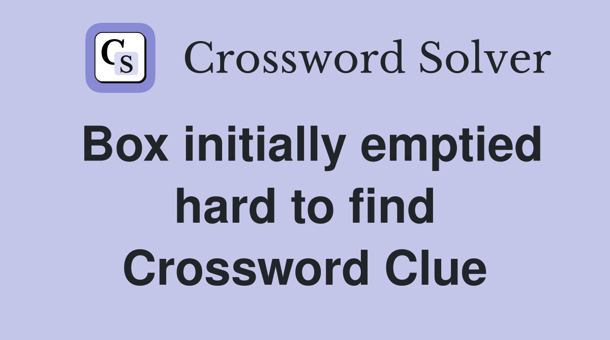 Box initially emptied hard to find Crossword Clue