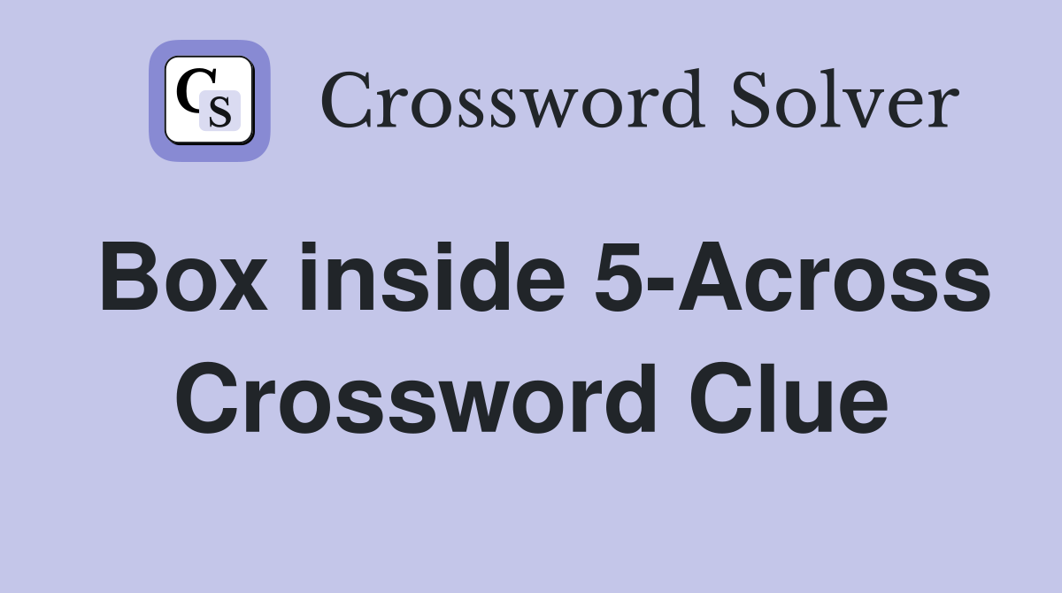 Box inside 5-Across Crossword Clue