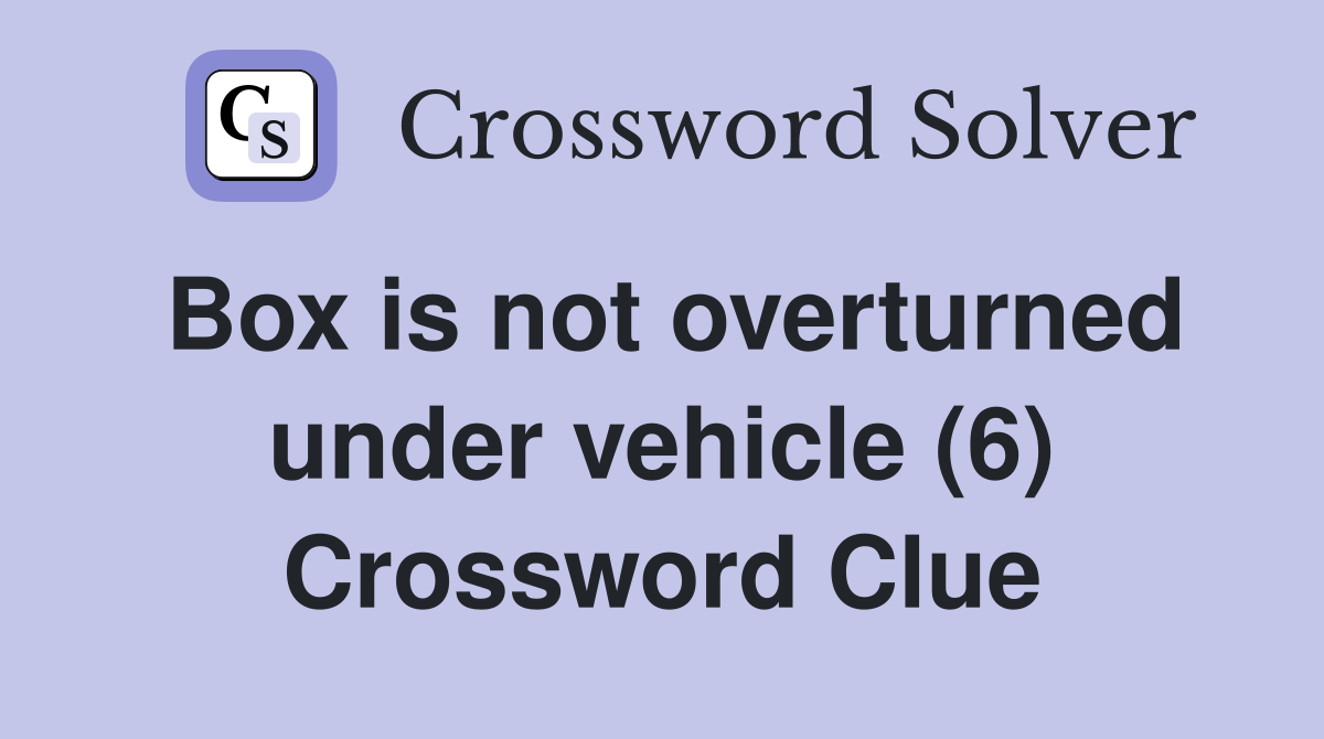Box is not overturned under vehicle (6) Crossword Clue