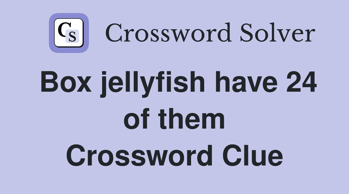 Box jellyfish have 24 of them Crossword Clue