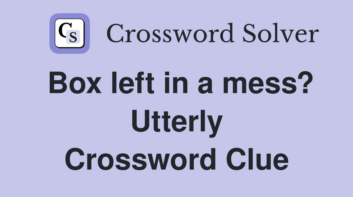 Box left in a mess? Utterly Crossword Clue