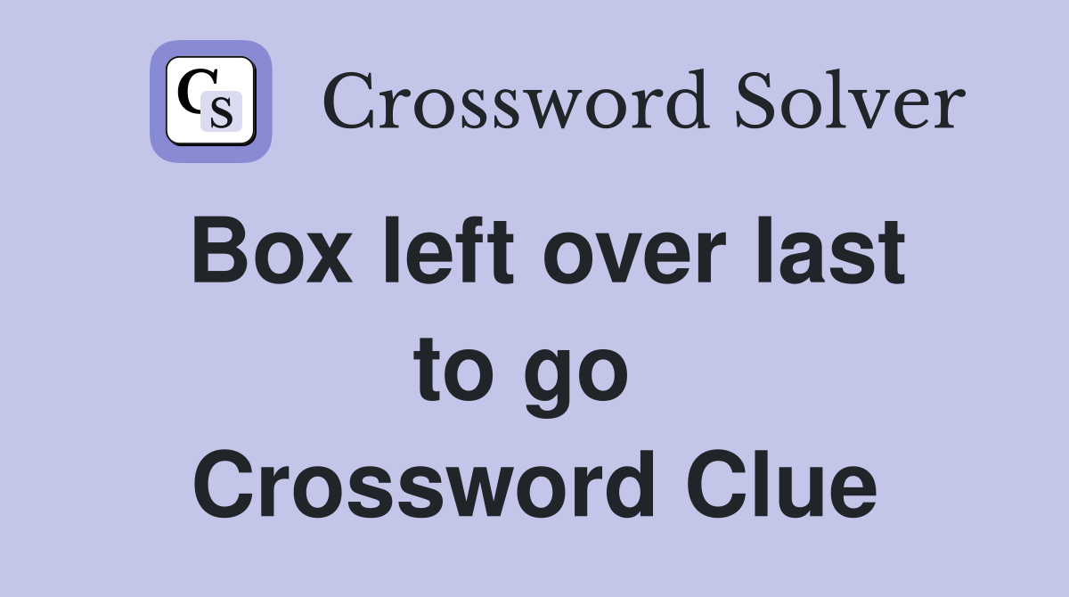 Box left over last to go  Crossword Clue