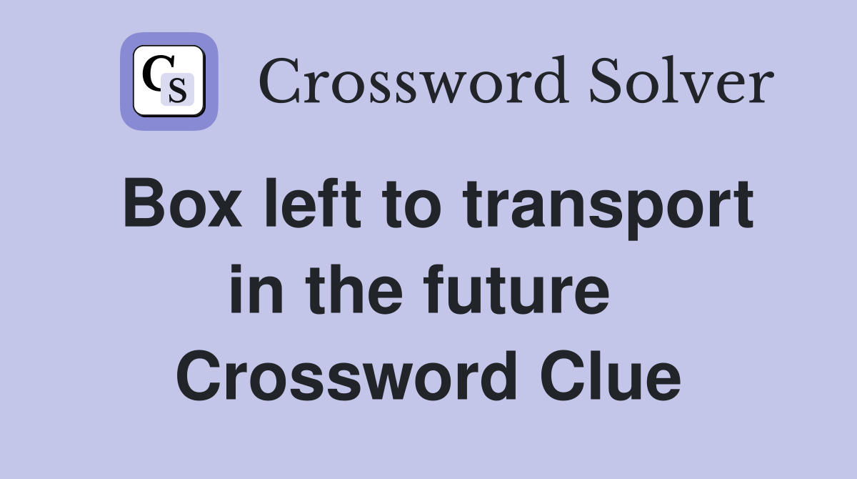 Box left to transport in the future  Crossword Clue