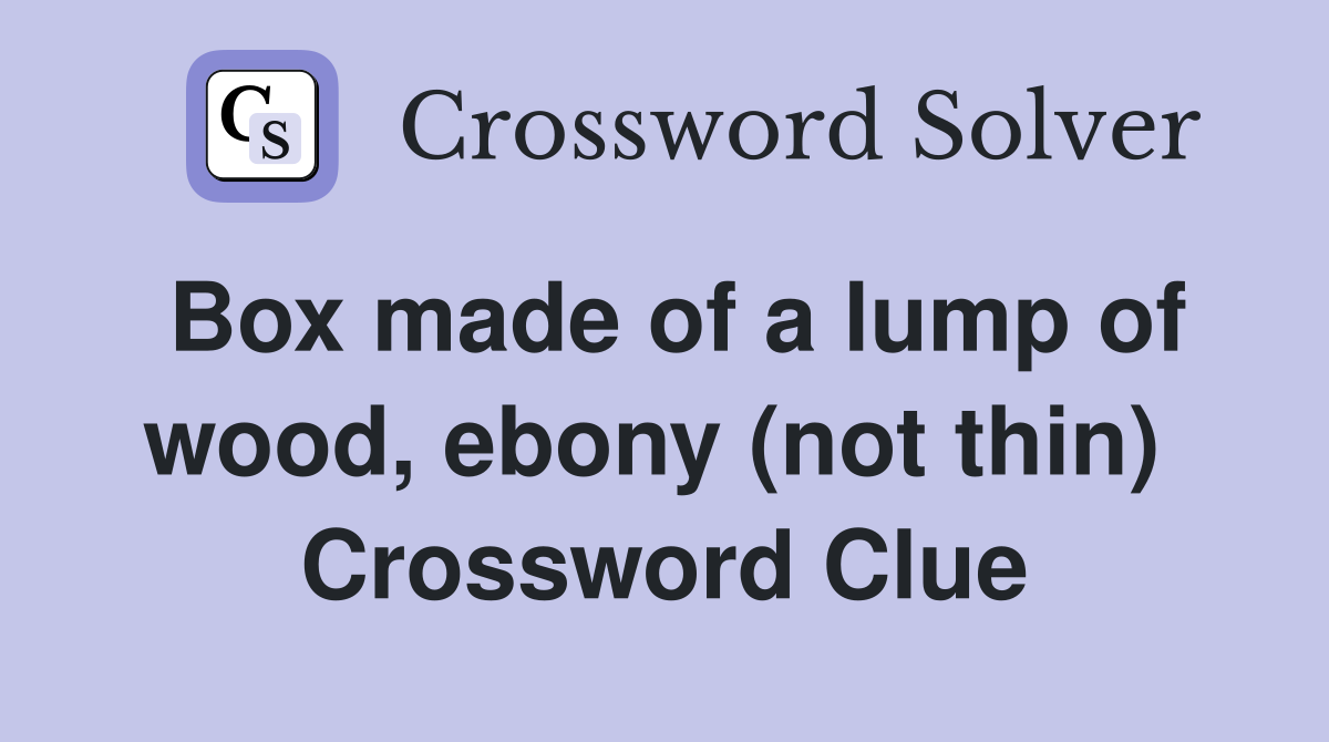 Box made of a lump of wood, ebony (not thin)  Crossword Clue