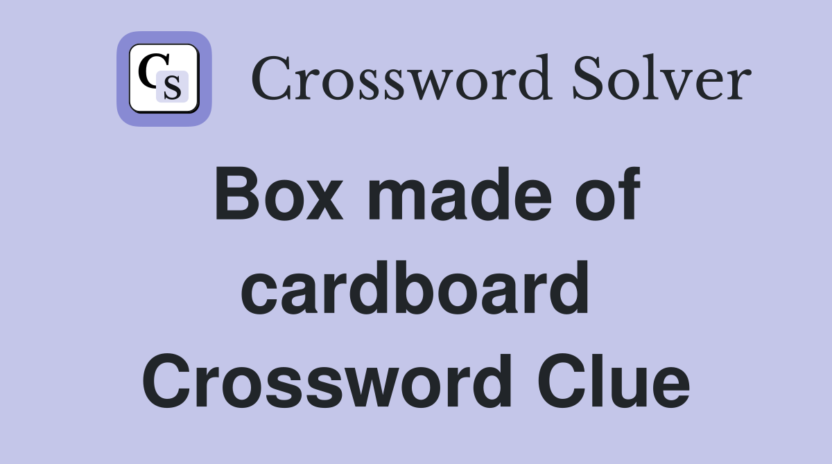 Box made of cardboard Crossword Clue