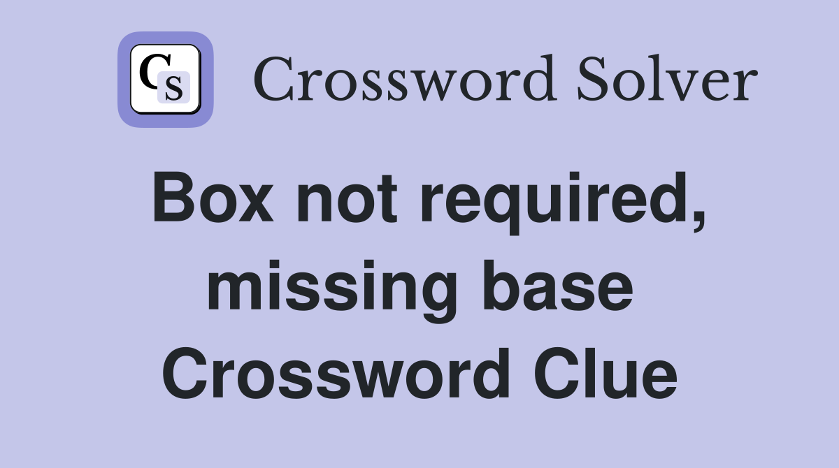 Box not required, missing base Crossword Clue