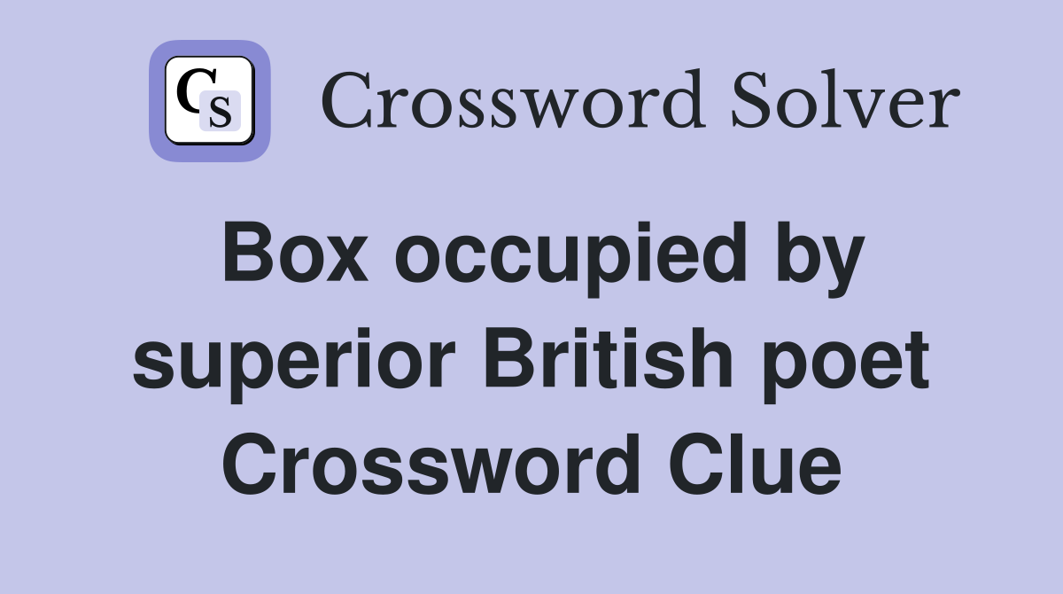 Box occupied by superior British poet Crossword Clue
