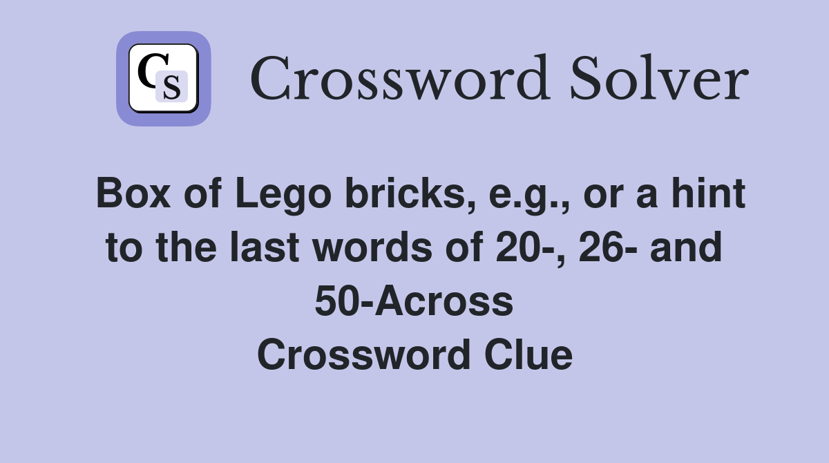 Box of Lego bricks, e.g., or a hint to the last words of 20-, 26- and 50-Across Crossword Clue