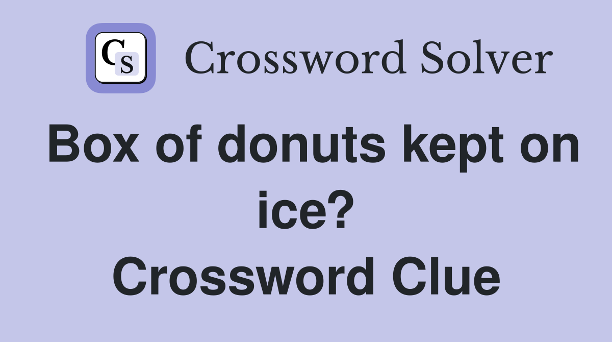 Box of donuts kept on ice? Crossword Clue