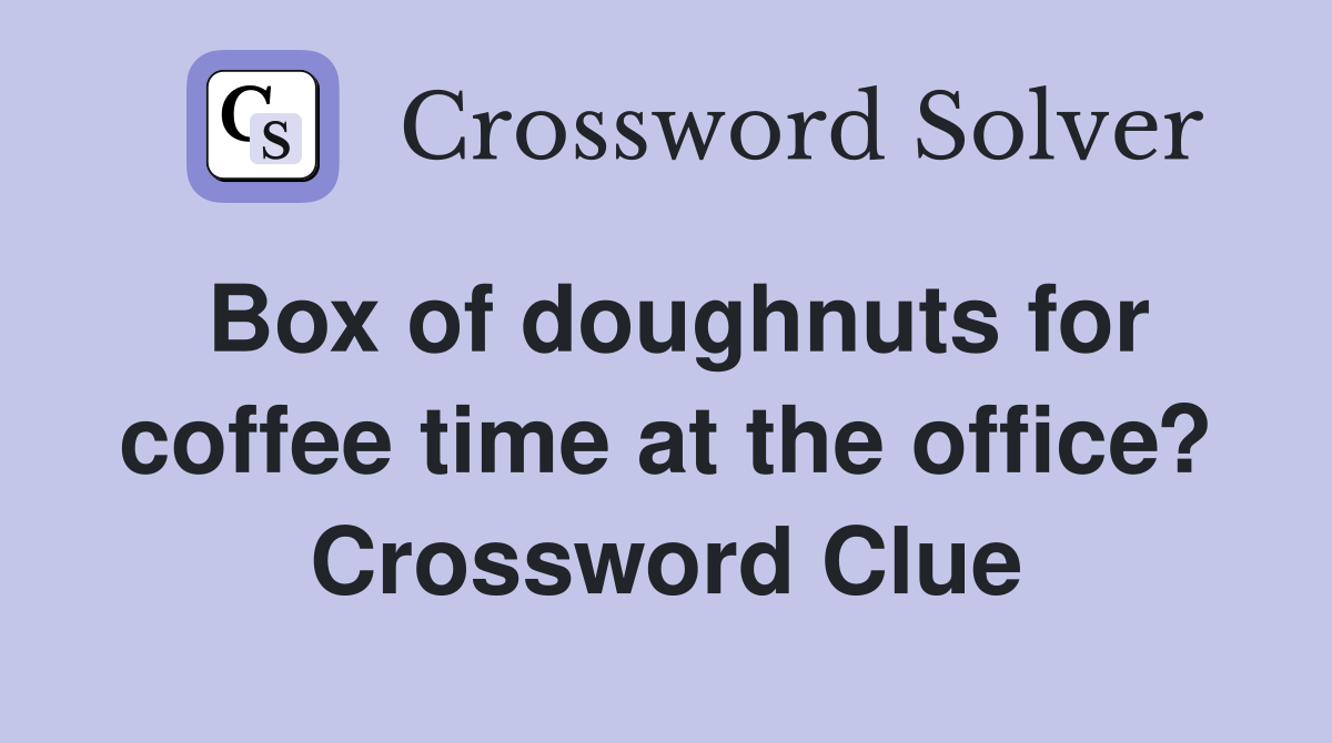 Box of doughnuts for coffee time at the office? Crossword Clue