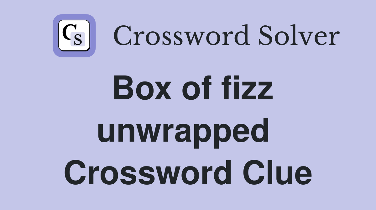 Box of fizz unwrapped  Crossword Clue