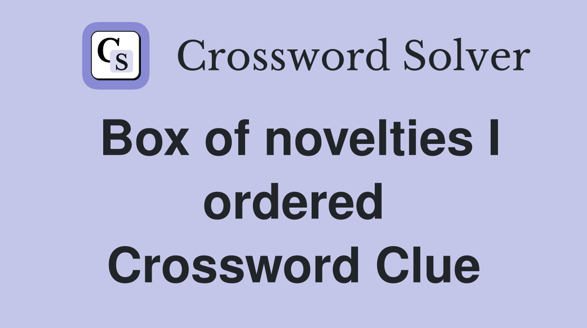 Box of novelties I ordered Crossword Clue