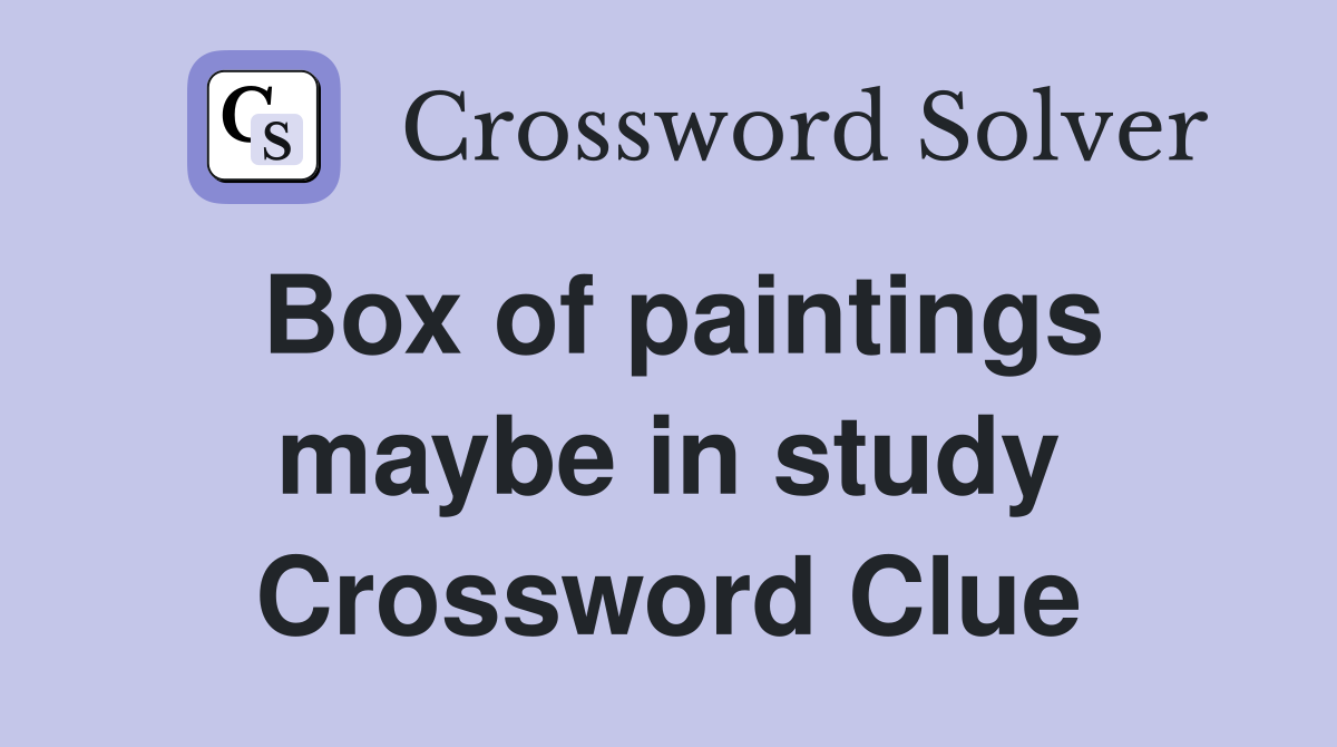 Box of paintings maybe in study Crossword Clue