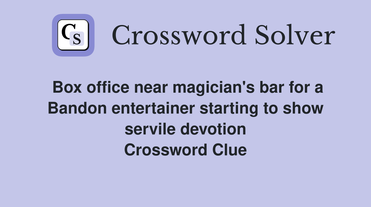 Box office near magician's bar for a Bandon entertainer starting to show servile devotion Crossword Clue