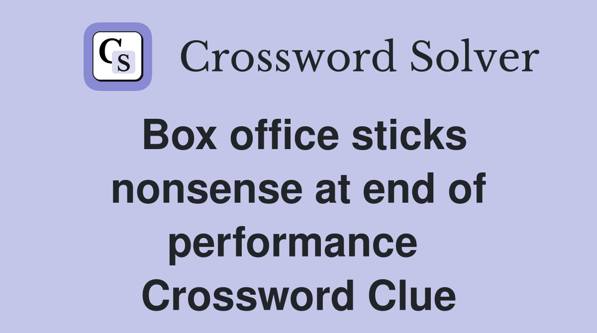 Box office sticks nonsense at end of performance  Crossword Clue
