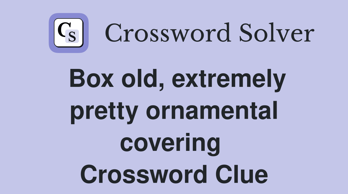 Box old, extremely pretty ornamental covering  Crossword Clue