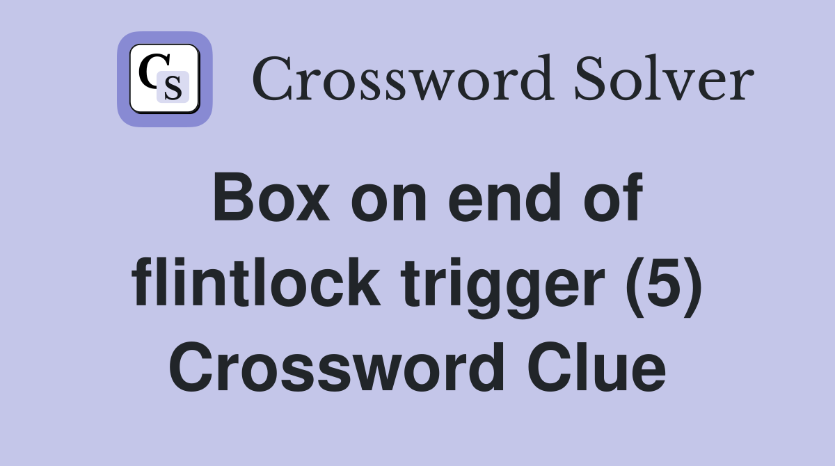 Box on end of flintlock trigger (5) Crossword Clue