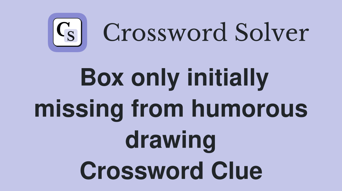 Box only initially missing from humorous drawing Crossword Clue