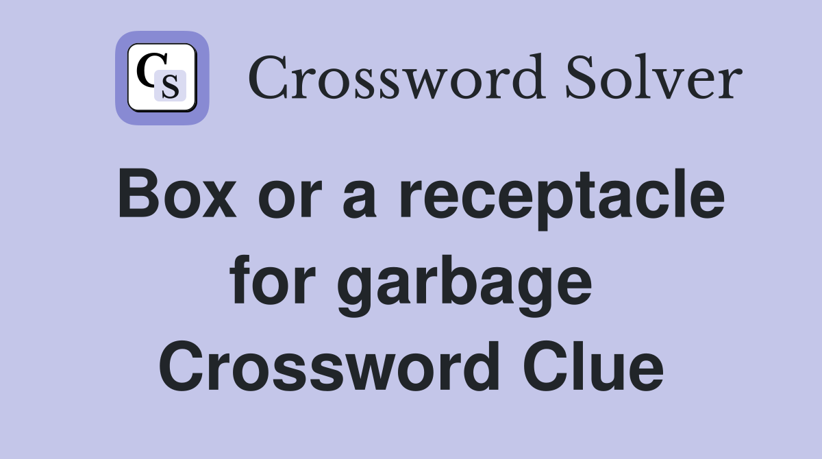 Box or a receptacle for garbage Crossword Clue