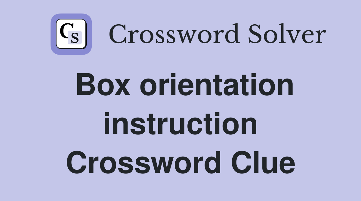 Box orientation instruction Crossword Clue