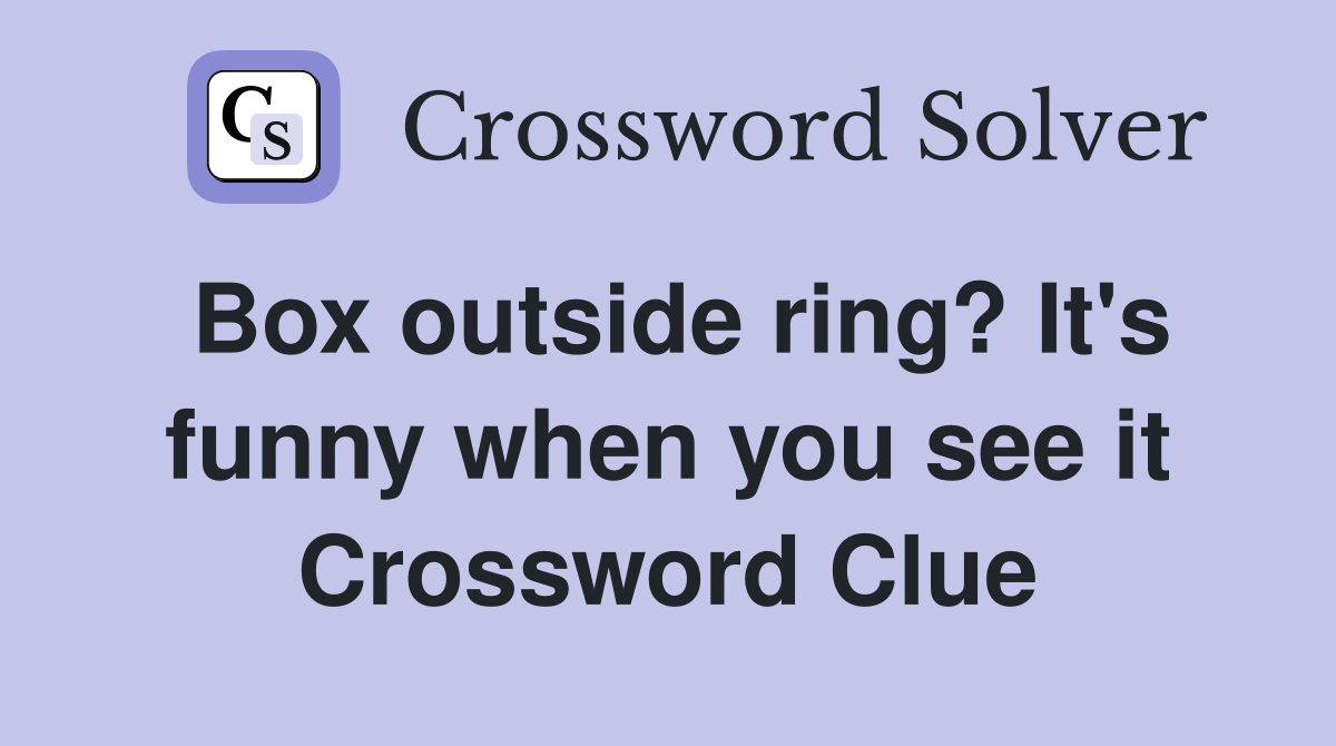 Box outside ring? It's funny when you see it Crossword Clue