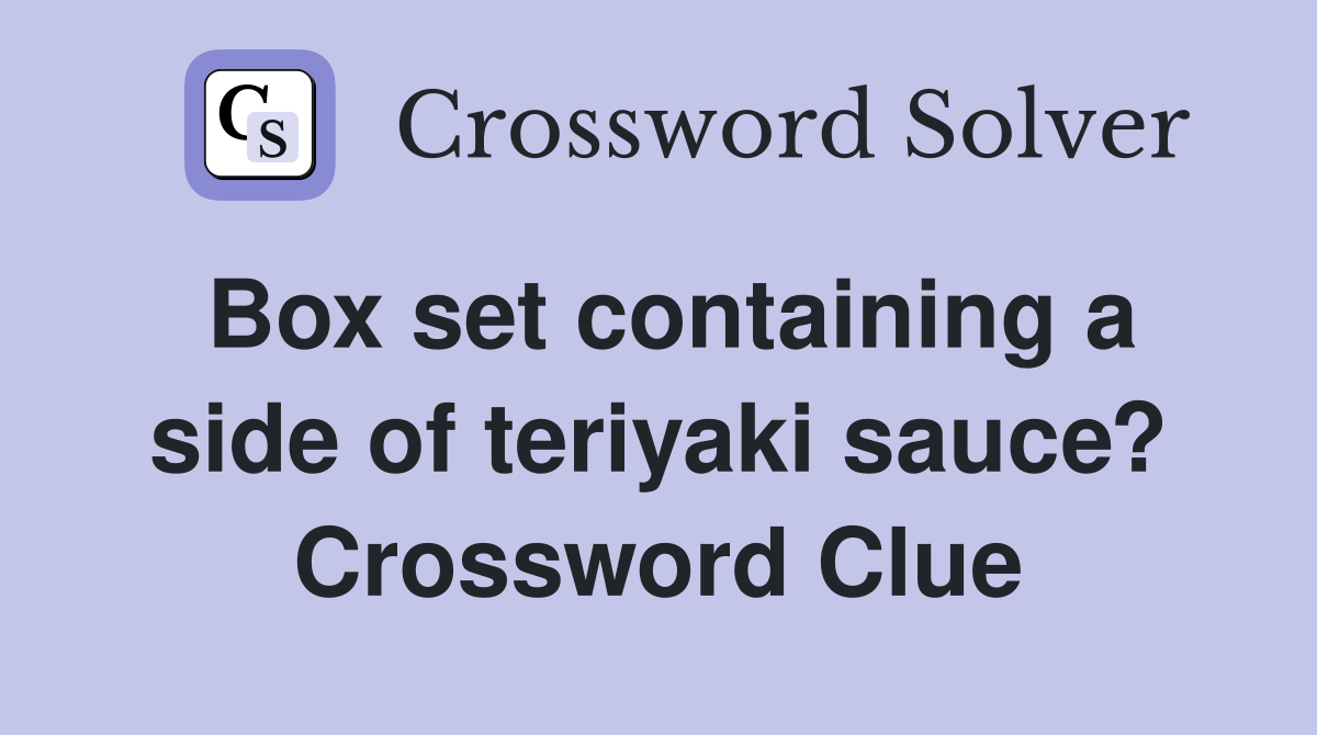 Box set containing a side of teriyaki sauce? Crossword Clue