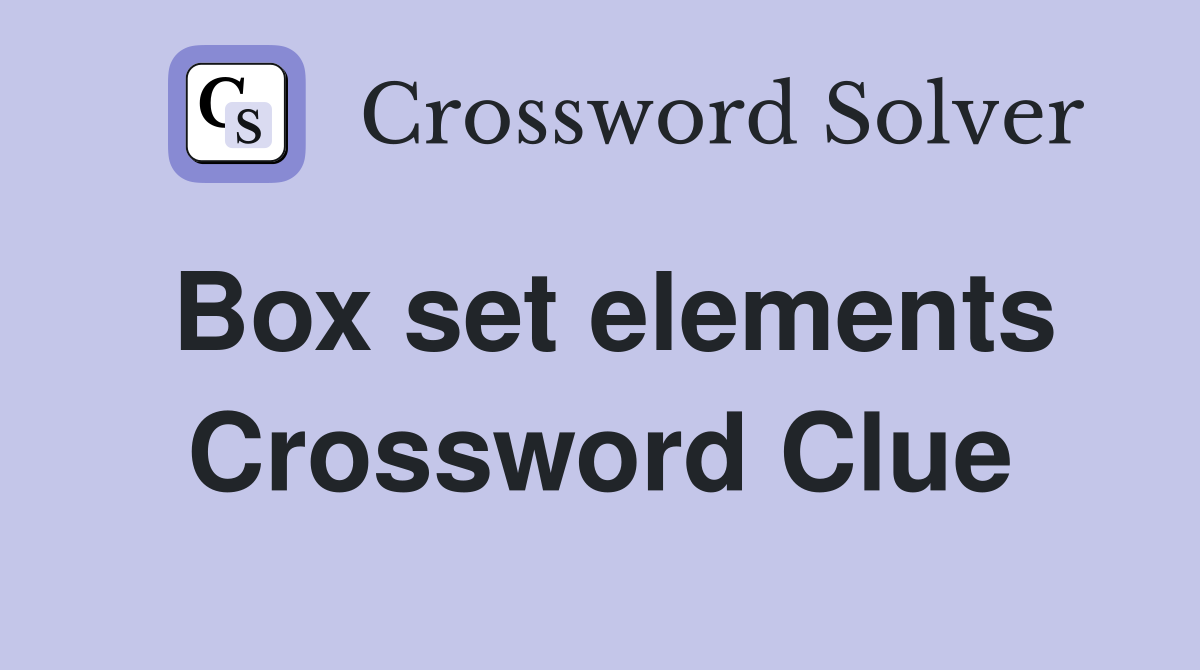 Box set elements Crossword Clue