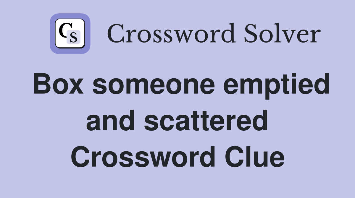 Box someone emptied and scattered Crossword Clue