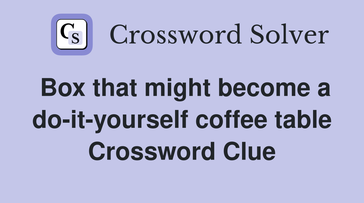 Box that might become a do-it-yourself coffee table Crossword Clue