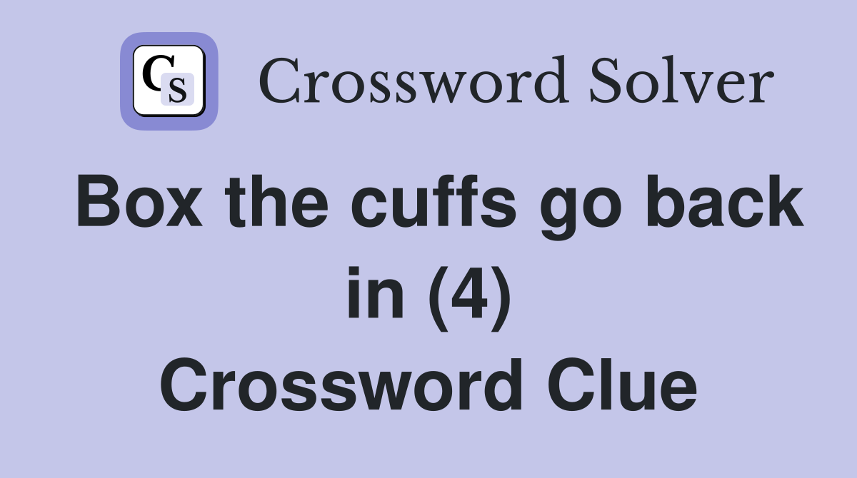 Box the cuffs go back in (4) Crossword Clue