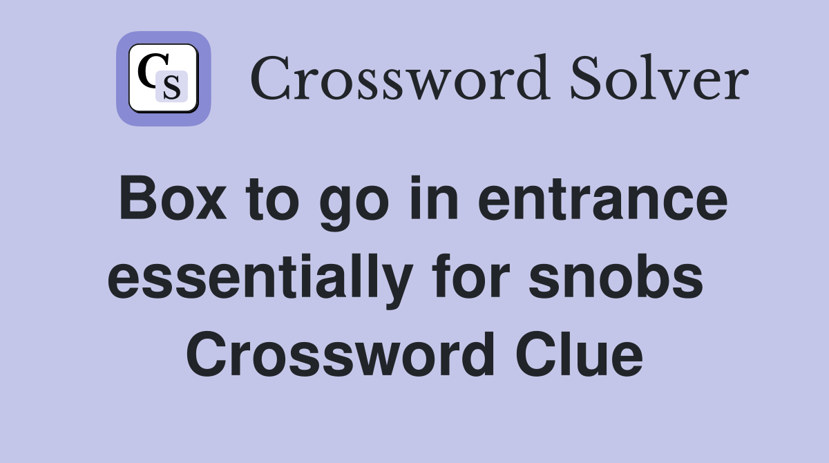 Box to go in entrance essentially for snobs  Crossword Clue