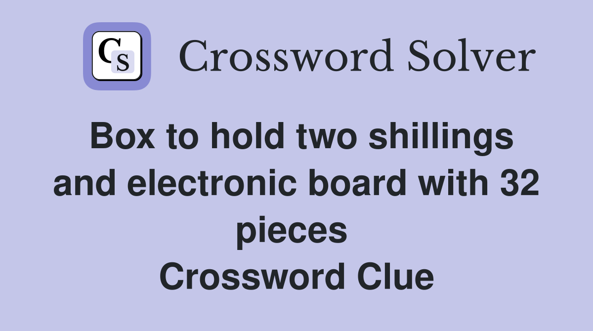 Box to hold two shillings and electronic board with 32 pieces  Crossword Clue