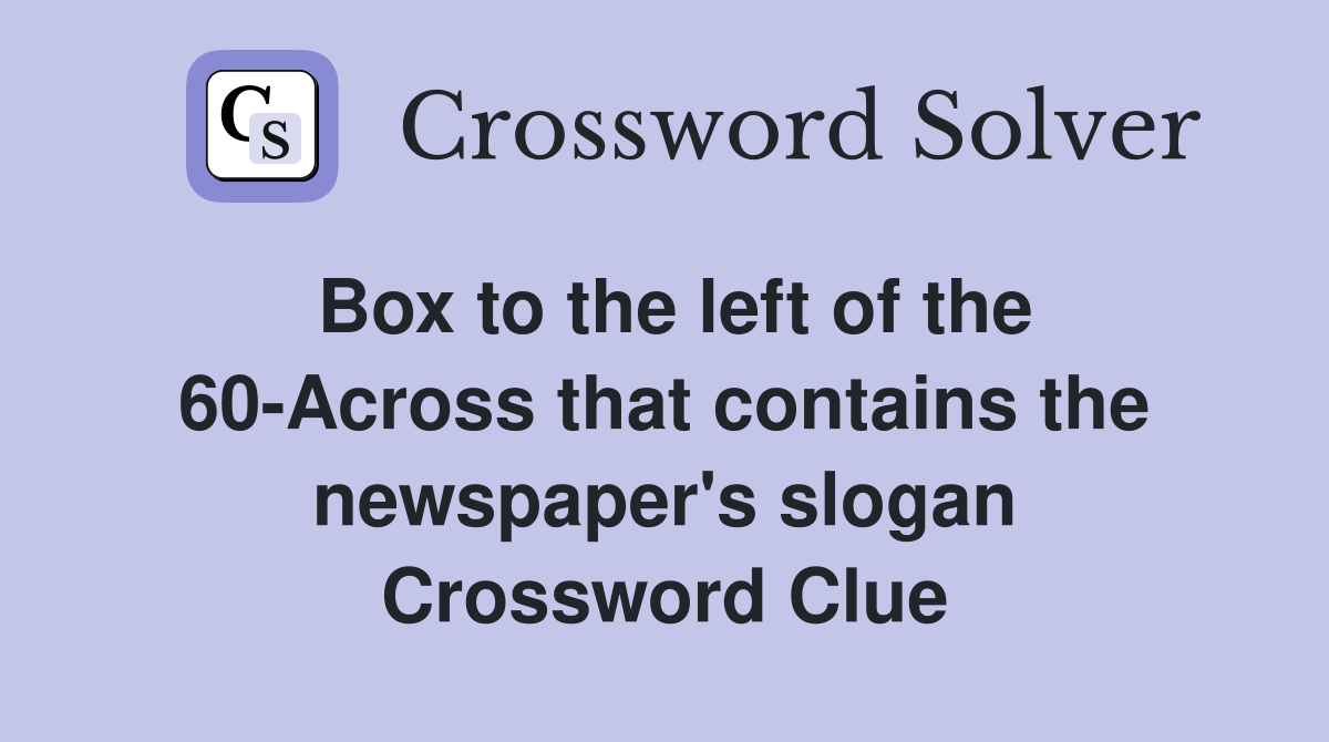 Box to the left of the 60-Across that contains the newspaper's slogan Crossword Clue