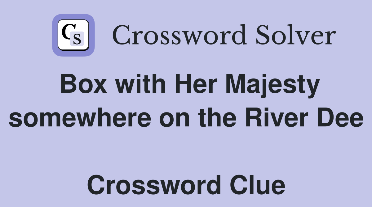 Box with Her Majesty somewhere on the River Dee  Crossword Clue