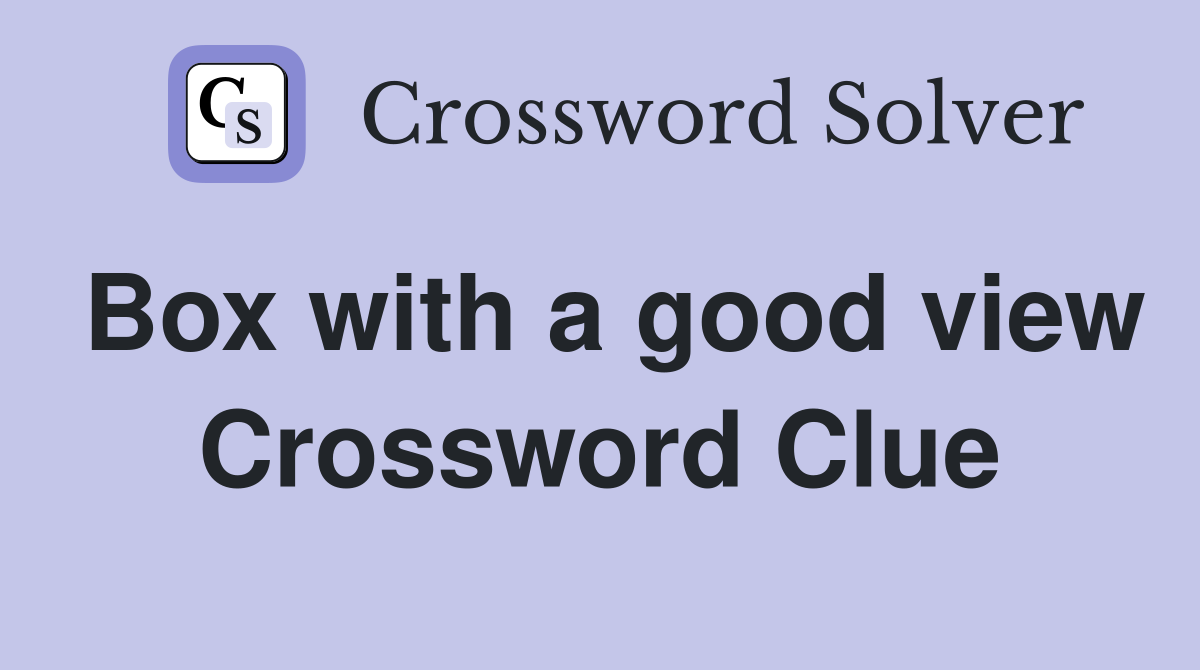 Box with a good view Crossword Clue